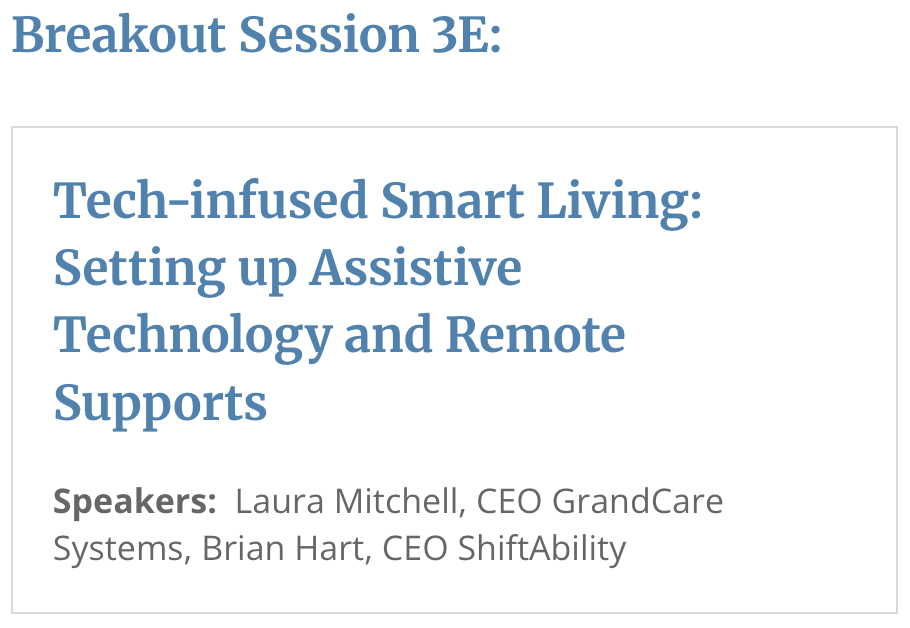 Tech-infused Smart Living: Setting up Assistive Technology and Remote Supports. Speakers: Laura Mitchell, CEO GrandCare Systems, Brian Hart, CEO ShiftAbility.